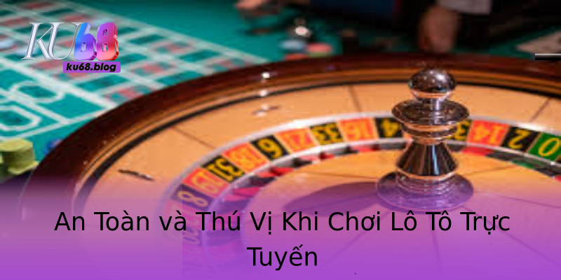 An Toàn và Thú Vị Khi Chơi Lô Tô Trực Tuyến An Toàn và Thú Vị Khi Chơi Lô Tô Trực Tuyến