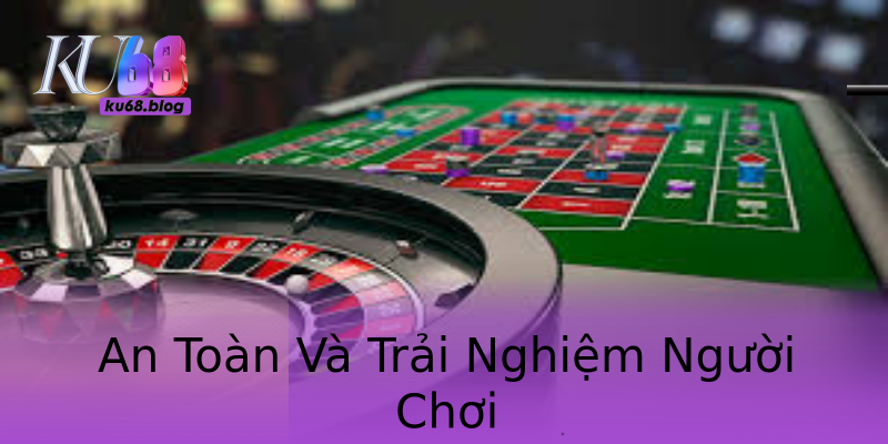 An Toàn Và Trải Nghiệm Người Chơi An Toàn Và Trải Nghiệm Người Chơi