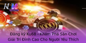 Ang Ky Ku68 Kham Pha San Choi Giai Tri Inh Cao Cho Nguoi Yeu Thich Game Online