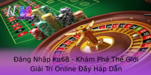 Ang Nhap Ku68 Kham Pha The Gioi Giai Tri Online Ay Hap Dan
