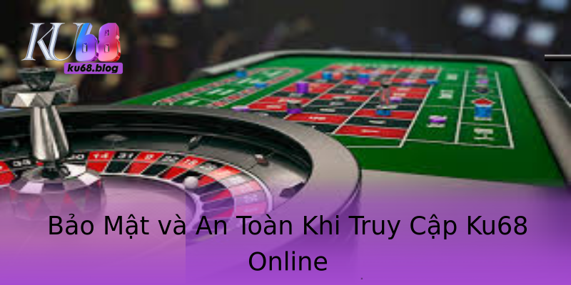 Bảo Mật và An Toàn Khi Truy Cập Ku68 Online Bảo Mật và An Toàn Khi Truy Cập Ku68 Online