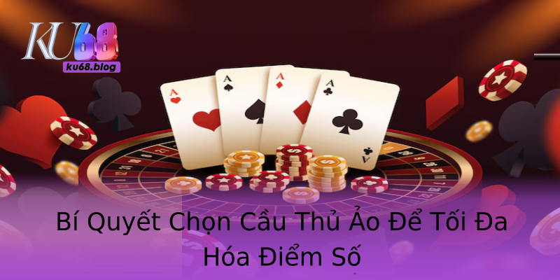 Bí Quyết Chọn Cầu Thủ Ảo Để Tối Đa Hóa Điểm Số Bí Quyết Chọn Cầu Thủ Ảo Để Tối Đa Hóa Điểm Số