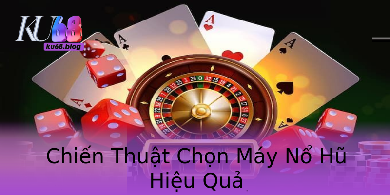 Chiến Thuật Chọn Máy Nổ Hũ Hiệu Quả Chiến Thuật Chọn Máy Nổ Hũ Hiệu Quả