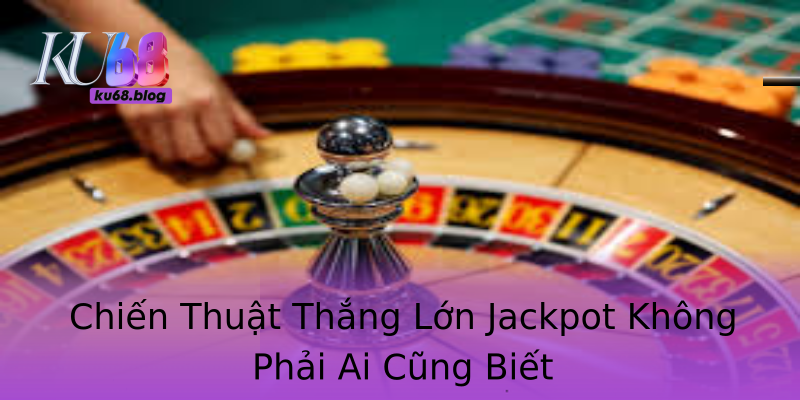 Chiến Thuật Thắng Lớn Jackpot Không Phải Ai Cũng Biết Chiến Thuật Thắng Lớn Jackpot Không Phải Ai Cũng Biết