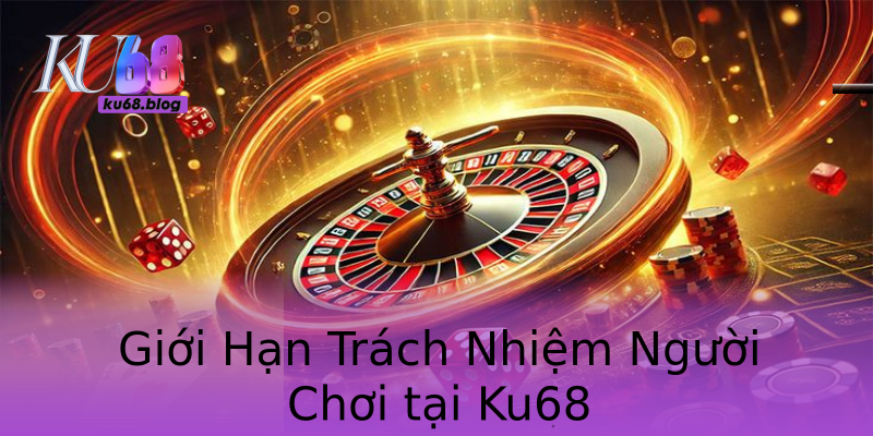 Giới Hạn Trách Nhiệm Người Chơi tại Ku68 Giới Hạn Trách Nhiệm Người Chơi tại Ku68