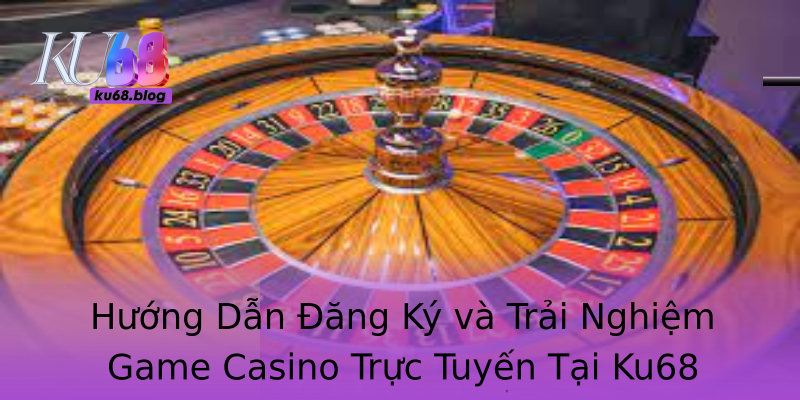Hướng Dẫn Đăng Ký và Trải Nghiệm Game Casino Trực Tuyến Tại Ku68 Hướng Dẫn Đăng Ký và Trải Nghiệm Game Casino Trực Tuyến Tại Ku68