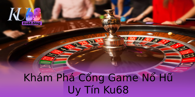 Khám Phá Cổng Game Nổ Hũ Uy Tín Ku68 Khám Phá Cổng Game Nổ Hũ Uy Tín Ku68