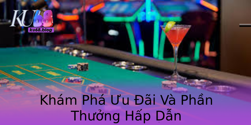 Khám Phá Ưu Đãi Và Phần Thưởng Hấp Dẫn Khám Phá Ưu Đãi Và Phần Thưởng Hấp Dẫn