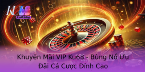 Khuyen Mai Vip Ku68 Bung No Uu Ai Ca Cuoc Inh Cao