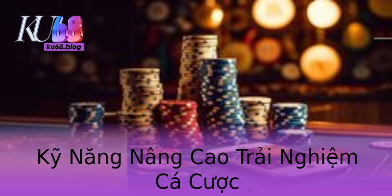 Kỹ Năng Nâng Cao Trải Nghiệm Cá Cược Kỹ Năng Nâng Cao Trải Nghiệm Cá Cược