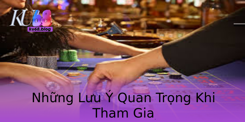 Những Lưu Ý Quan Trọng Khi Tham Gia Những Lưu Ý Quan Trọng Khi Tham Gia