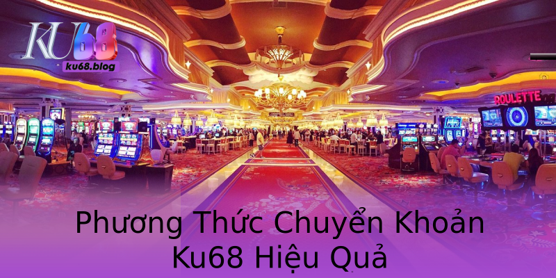 Phương Thức Chuyển Khoản Ku68 Hiệu Quả Phương Thức Chuyển Khoản Ku68 Hiệu Quả