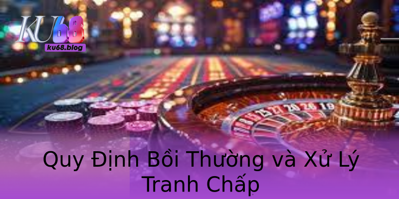 Quy Định Bồi Thường và Xử Lý Tranh Chấp Quy Định Bồi Thường và Xử Lý Tranh Chấp