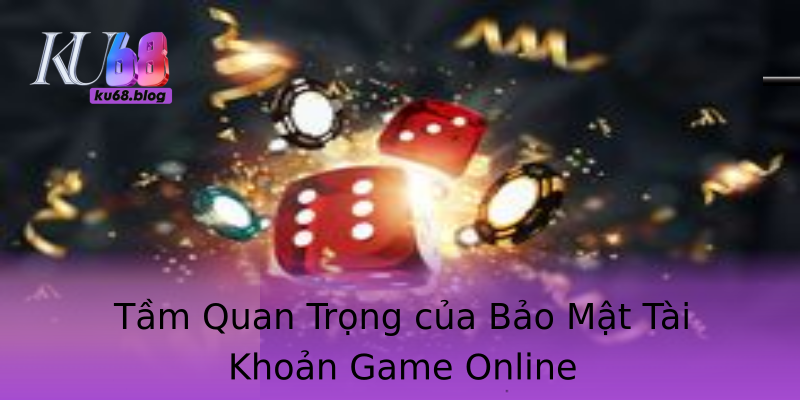 Tầm Quan Trọng của Bảo Mật Tài Khoản Game Online Tầm Quan Trọng của Bảo Mật Tài Khoản Game Online