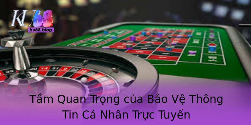 Tầm Quan Trọng của Bảo Vệ Thông Tin Cá Nhân Trực Tuyến Tầm Quan Trọng của Bảo Vệ Thông Tin Cá Nhân Trực Tuyến