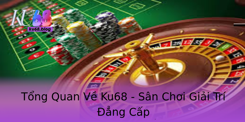 Tổng Quan Về Ku68 - Sân Chơi Giải Trí Đẳng Cấp Tổng Quan Về Ku68 - Sân Chơi Giải Trí Đẳng Cấp
