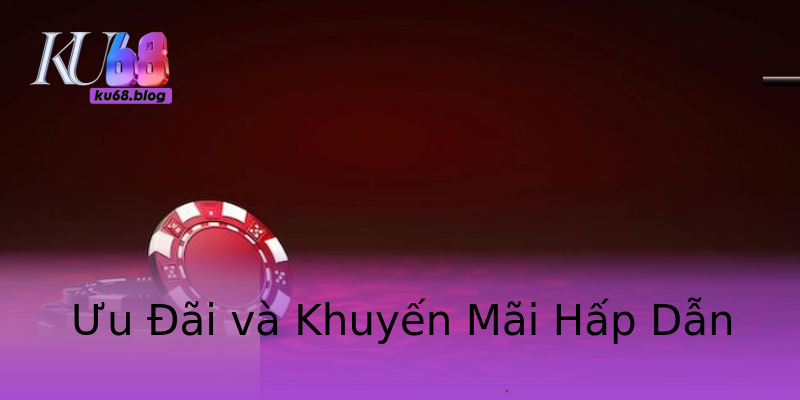 Ưu Đãi và Khuyến Mãi Hấp Dẫn Ưu Đãi và Khuyến Mãi Hấp Dẫn